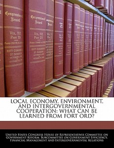 Local Economy, Environment, And Intergovernmental Cooperation: What Can Be Learned From Fort Ord? edito da Bibliogov