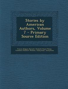 Stories by American Authors, Volume 7 di Frances Hodgson Burnett, Elizabeth Stuart Phelps, Constance Fenimore Woolson edito da Nabu Press