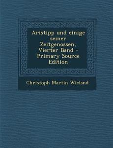 Aristipp Und Einige Seiner Zeitgenossen, Vierter Band - Primary Source Edition di Christoph Martin Wieland edito da Nabu Press