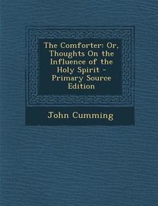 The Comforter: Or, Thoughts on the Influence of the Holy Spirit - Primary Source Edition di John Cumming edito da Nabu Press