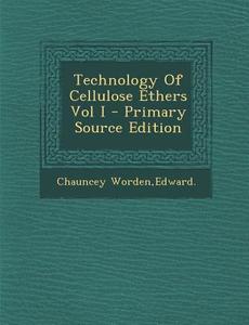 Technology of Cellulose Ethers Vol I - Primary Source Edition di Edward Chauncey Worden edito da Nabu Press