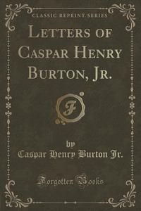 Letters Of Caspar Henry Burton, Jr. (classic Reprint) di Caspar Henry Burton Jr edito da Forgotten Books