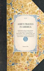 Ashe's Travels in America: Performed in 1806, for the Purpose of Exploring the Rivers Alleghany, Monongahela, Ohio, and  di Thomas Ashe edito da APPLEWOOD