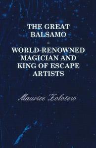 The Great Balsamo - World-Renowned Magician and King of Escape Artists di Maurice Zolotow edito da Ehrsam Press