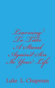 Learning to Take a Stand Against Sin in Your Life di Luke L. Chapman edito da Createspace