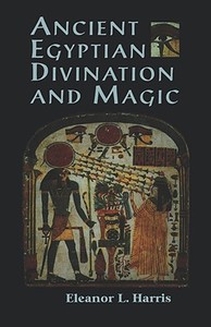 Ancient Egyptian Divination and Magic di Eleanor L. Harris edito da WEISER BOOKS