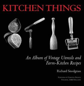 Kitchen Things: An Album of Vintage Utensils and Farm-Kitchen Recipes di Richard Snodgrass edito da SKYHORSE PUB