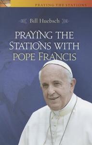 Praying the Stations with Pope Francis di Bill Huebsch edito da TWENTY THIRD PUBN