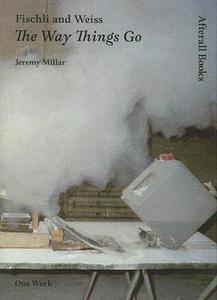 Fischli and Weiss: The Way Things Go di Jeremy Millar edito da AFTERALL BOOKS