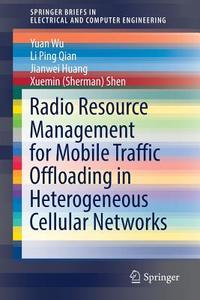 Radio Resource Management For Mobile Traffic Offloading In Heterogeneous Cellular Networks di Yuan Wu, Jianwei Huang, Xuemin Shen edito da Springer International Publishing Ag