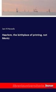 Haarlem, the birthplace of printing, not Mentz di Jan H Hessels edito da hansebooks