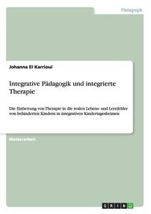 Integrative Pädagogik und integrierte Therapie di Johanna El Karrioui edito da GRIN Publishing