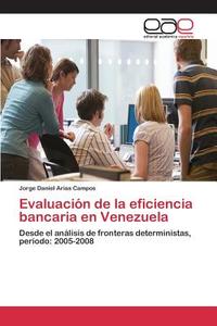 Evaluación de la eficiencia bancaria en Venezuela di Jorge Daniel Arias Campos edito da EAE