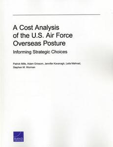 A Cost Analysis of the U.S. Air Force Overseas Posture: Informing Strategic Choices di Patrick Mills, Adam Grissom, Jennifer Kavanagh edito da RAND CORP