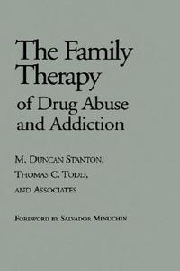 The Family Therapy of Drug Abuse and Addiction di M.Duncan Stanton, Thomas C. Todd, And Associates edito da Guilford Publications