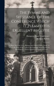The Svmme and Svbstance of the Conference Which It Pleased His Excellent Majestie edito da LEGARE STREET PR