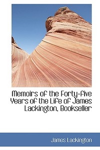 Memoirs Of The Forty-five Years Of The Life Of James Lackington, Bookseller di James Lackington edito da Bibliolife