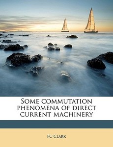 Some commutation phenomena of direct current machinery di FC Clark edito da Nabu Press