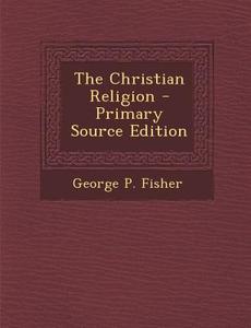 The Christian Religion di George P. Fisher edito da Nabu Press