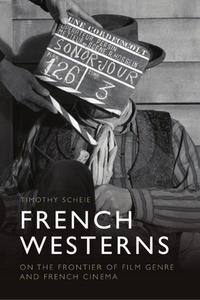 French Westerns: On the Frontier of Film Genre and French Cinema di Timothy Scheie edito da EDINBURGH UNIV PR