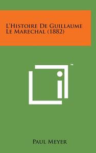 L'Histoire de Guillaume Le Marechal (1882) di Paul Meyer edito da Literary Licensing, LLC