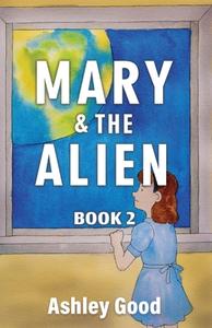 Mary & the Alien Book Two di Ashley Good edito da BOOKBABY