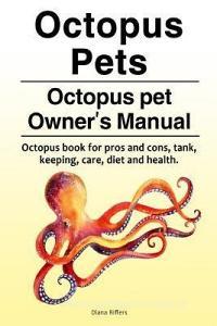 Octopus Pets. Octopus Pet Owner's Manual. Octopus Book for Pros and Cons, Tank, Keeping, Care, Diet and Health. di Diana Riffers edito da Zoodoo Publishing Octopus Pets