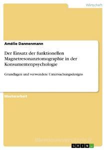 Der Einsatz der funktionellen Magnetresonanztomographie in der Konsumentenpsychologie di Amélie Dannenmann edito da GRIN Publishing