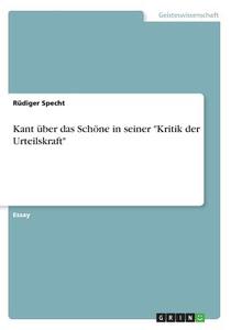Kant über das Schöne in seiner "Kritik der Urteilskraft" di Rüdiger Specht edito da GRIN Verlag