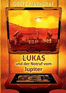 Lukas und der Notruf vom Jupiter di Goetz Markgraf edito da Books on Demand