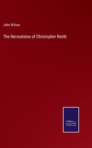 The Recreations of Christopher North di John Wilson edito da Salzwasser-Verlag