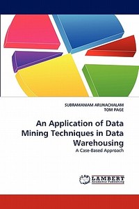 An Application of Data Mining Techniques in Data Warehousing di SUBRAMANIAM ARUNACHALAM, TOM PAGE edito da LAP Lambert Acad. Publ.