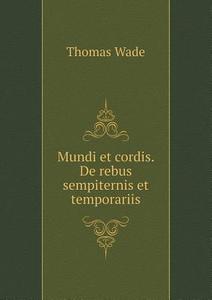 Mundi Et Cordis. De Rebus Sempiternis Et Temporariis di Thomas Wade edito da Book On Demand Ltd.