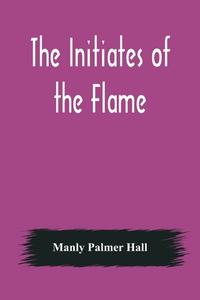 The Initiates of the Flame di Manly Palmer Hall edito da Alpha Editions