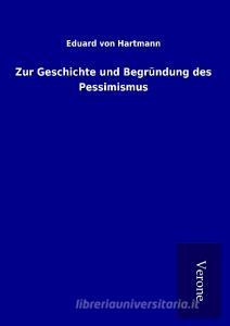 Zur Geschichte und Begründung des Pessimismus di Eduard Von Hartmann edito da TP Verone Publishing