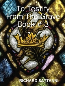 To Testify From The Grave Book # 3 di RICHARD SATTANNI edito da Lulu.com