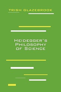 Heidegger's Philosophy of Science di Trish Glazebrook edito da Fordham University Press