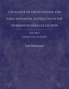 Catalogue of the Byzantine and Early Mediaeval Antiquities in the Dumbarton Oaks Collection, 3: Ivories and Steatites di Kurt Weitzmann edito da Harvard University Press