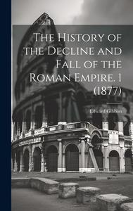 The History of the Decline and Fall of the Roman Empire. 1 (1877) di Edward Gibbon edito da LEGARE STREET PR