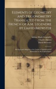 Elements of Geometry and Trigonometry Translated From the French of A.M. Legendre by David Brewster: Revised and Adapted to the Course of Mathematical di Adrien Marie Legendre, David Brewster, Charles Davies edito da LEGARE STREET PR