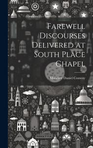 Farewell Discourses Delivered at South Place Chapel di Moncure Daniel Conway edito da LEGARE STREET PR