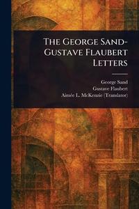 The George Sand-Gustave Flaubert Letters di George Sand, Gustave Flaubert, Aimée L (Aimée Leffingwell) McKenzie edito da Creative Media Partners, LLC