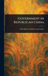 Government in Republican China di Paul Myron Anthony Linebarger edito da Creative Media Partners, LLC