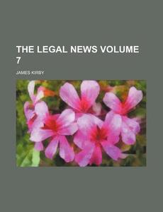 The Legal News Volume 7 di James Kirby edito da Rarebooksclub.com