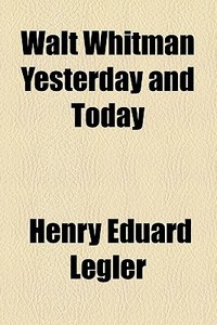 Walt Whitman Yesterday And Today di Henry Eduard Legler edito da General Books Llc