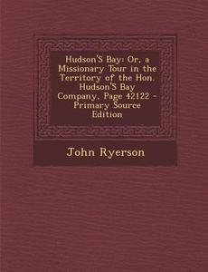 Hudson's Bay: Or, a Missionary Tour in the Territory of the Hon. Hudson's Bay Company, Page 42122 di John Ryerson edito da Nabu Press
