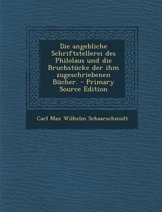 Die Angebliche Schriftstellerei Des Philolaus Und Die Bruchstucke Der Ihm Zugeschriebenen Bucher. di Carl Max Wilhelm Schaarschmidt edito da Nabu Press