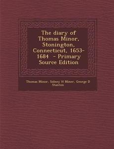 The Diary of Thomas Minor, Stonington, Connecticut, 1653-1684 di Thomas Minor, Sidney H. Miner, George D. Stanton edito da Nabu Press