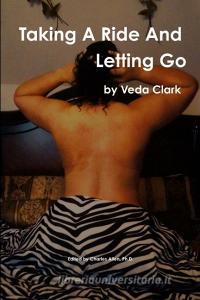 Taking A Ride And Letting Go di Veda Clark edito da Lulu.com