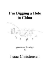 I'm Digging a Hole to China di Isaac Christensen edito da Lulu.com